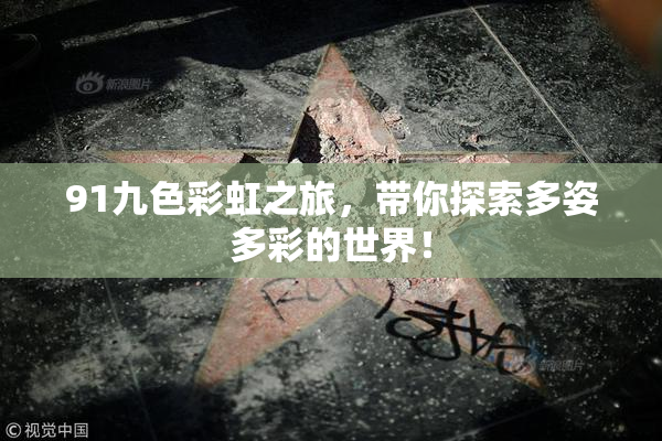 91九色彩虹之旅，带你探索多姿多彩的世界！