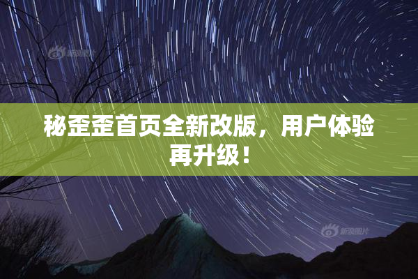秘歪歪首页全新改版，用户体验再升级！
