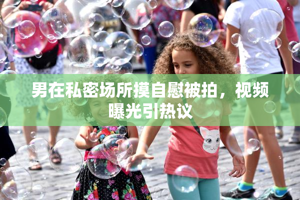 男在私密场所摸自慰被拍，视频曝光引热议