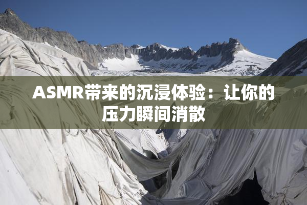 ASMR带来的沉浸体验：让你的压力瞬间消散