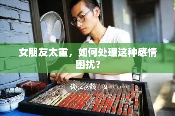 女朋友太重，如何处理这种感情困扰？