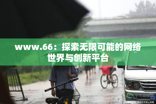 www.66：探索无限可能的网络世界与创新平台