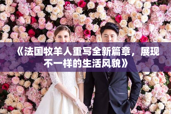 《法国牧羊人重写全新篇章，展现不一样的生活风貌》