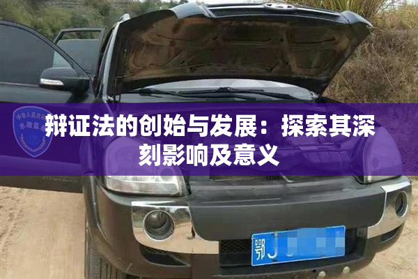辩证法的创始与发展：探索其深刻影响及意义