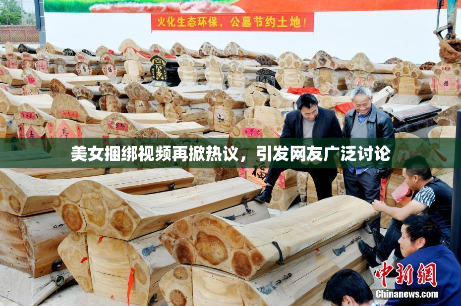 美女捆绑视频再掀热议，引发网友广泛讨论