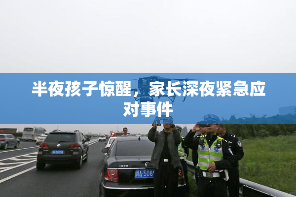 半夜孩子惊醒，家长深夜紧急应对事件