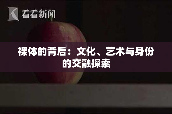裸体的背后：文化、艺术与身份的交融探索