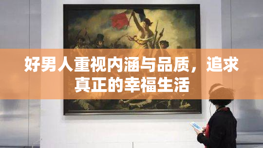 好男人重视内涵与品质，追求真正的幸福生活
