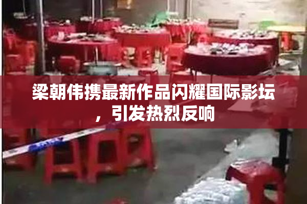 梁朝伟携最新作品闪耀国际影坛，引发热烈反响