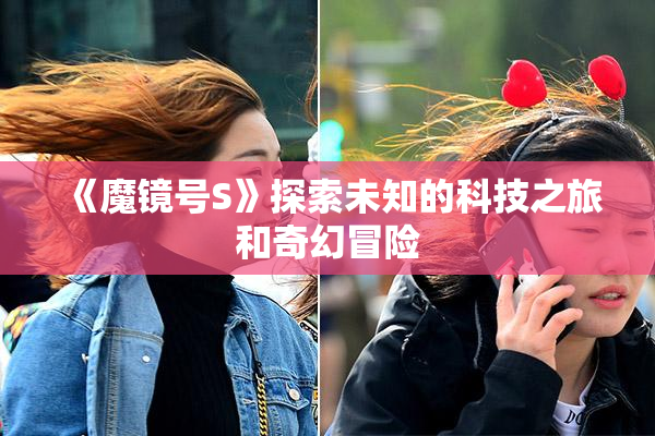 《魔镜号S》探索未知的科技之旅和奇幻冒险