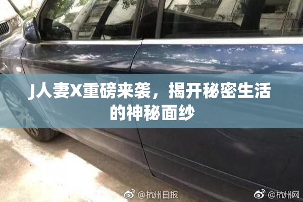 J人妻X重磅来袭，揭开秘密生活的神秘面纱