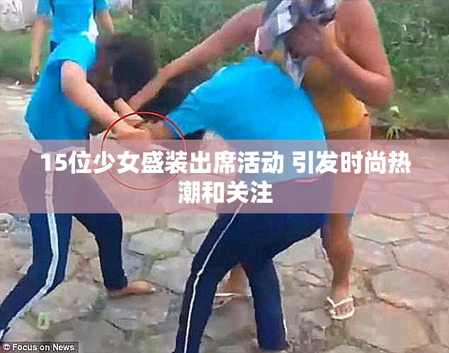 15位少女盛装出席活动 引发时尚热潮和关注