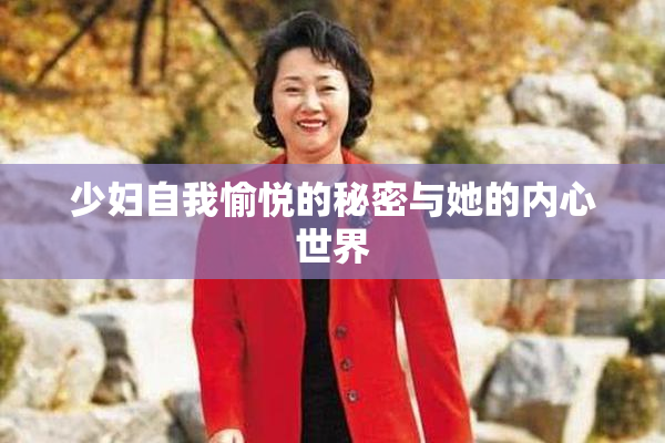 少妇自我愉悦的秘密与她的内心世界