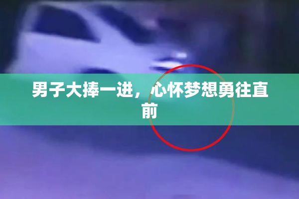 男子大捧一进，心怀梦想勇往直前