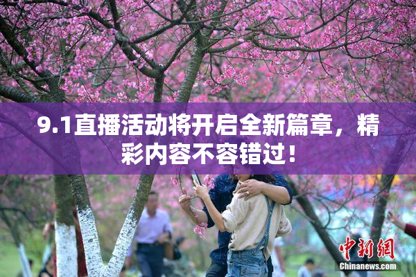 9.1直播活动将开启全新篇章，精彩内容不容错过！