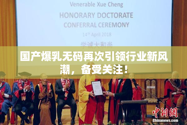 国产爆乳无码再次引领行业新风潮，备受关注！