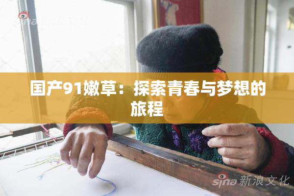 国产91嫩草：探索青春与梦想的旅程