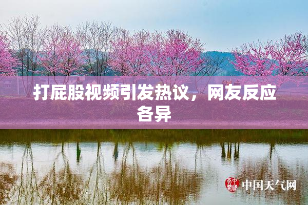 打屁股视频引发热议，网友反应各异