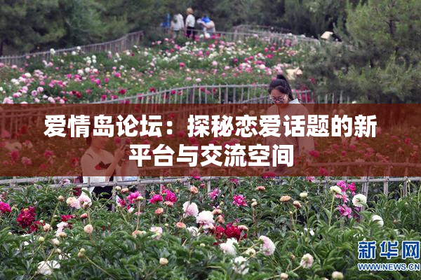 爱情岛论坛：探秘恋爱话题的新平台与交流空间