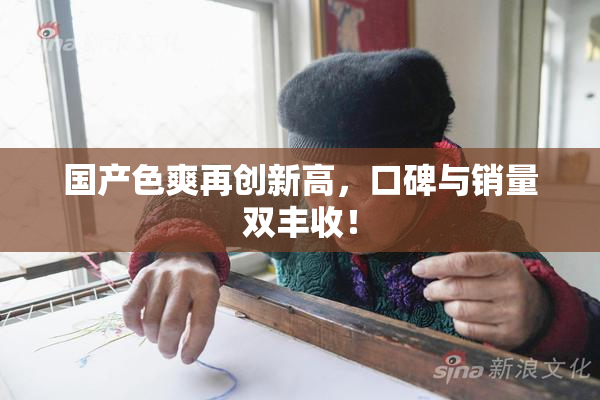 国产色爽再创新高，口碑与销量双丰收！