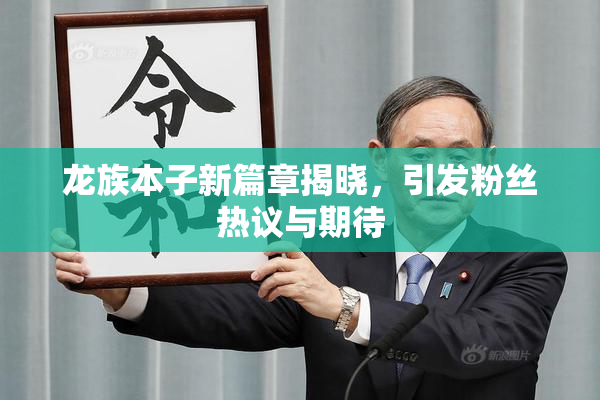 龙族本子新篇章揭晓，引发粉丝热议与期待