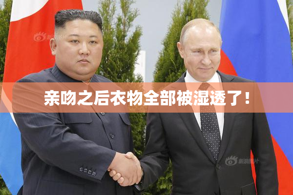 亲吻之后衣物全部被湿透了！
