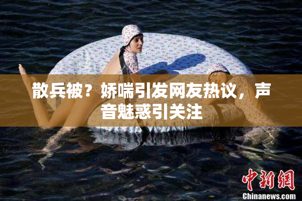 散兵被？娇喘引发网友热议，声音魅惑引关注