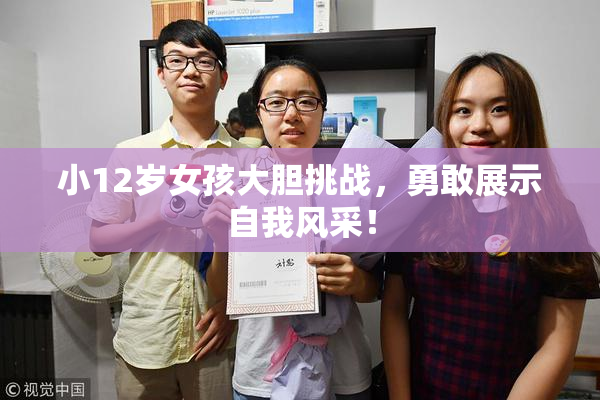 小12岁女孩大胆挑战，勇敢展示自我风采！