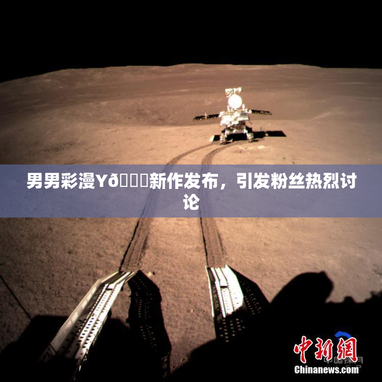 男男彩漫Y🈚新作发布，引发粉丝热烈讨论