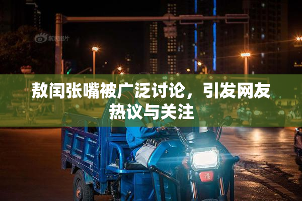 敖闰张嘴被广泛讨论，引发网友热议与关注