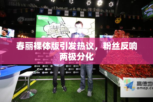 春丽裸体版引发热议，粉丝反响两极分化