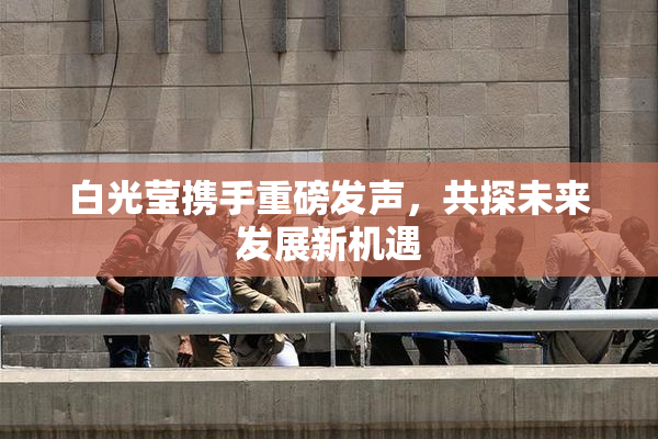 白光莹携手重磅发声，共探未来发展新机遇