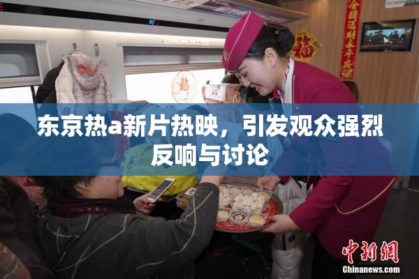 东京热a新片热映，引发观众强烈反响与讨论