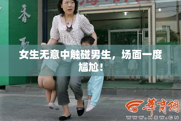 女生无意中触碰男生，场面一度尴尬！