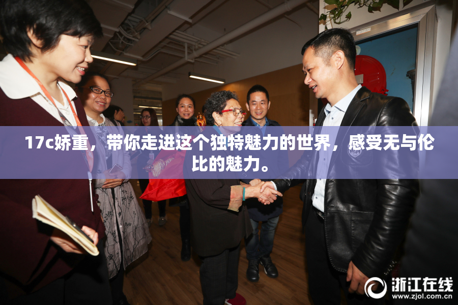 17c娇重，带你走进这个独特魅力的世界，感受无与伦比的魅力。