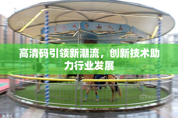 高清码引领新潮流，创新技术助力行业发展