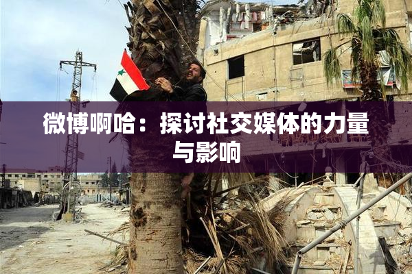 微博啊哈：探讨社交媒体的力量与影响
