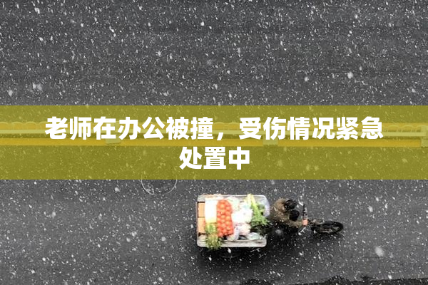 老师在办公被撞，受伤情况紧急处置中