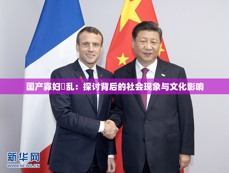 国产寡妇婬乱：探讨背后的社会现象与文化影响