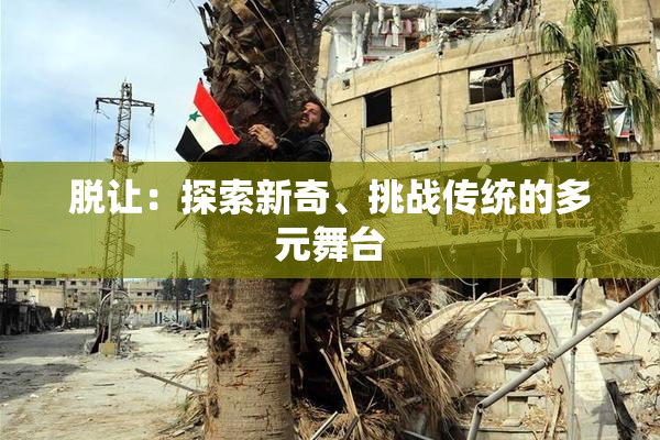 脱让：探索新奇、挑战传统的多元舞台