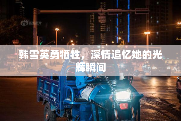 韩雪英勇牺牲，深情追忆她的光辉瞬间