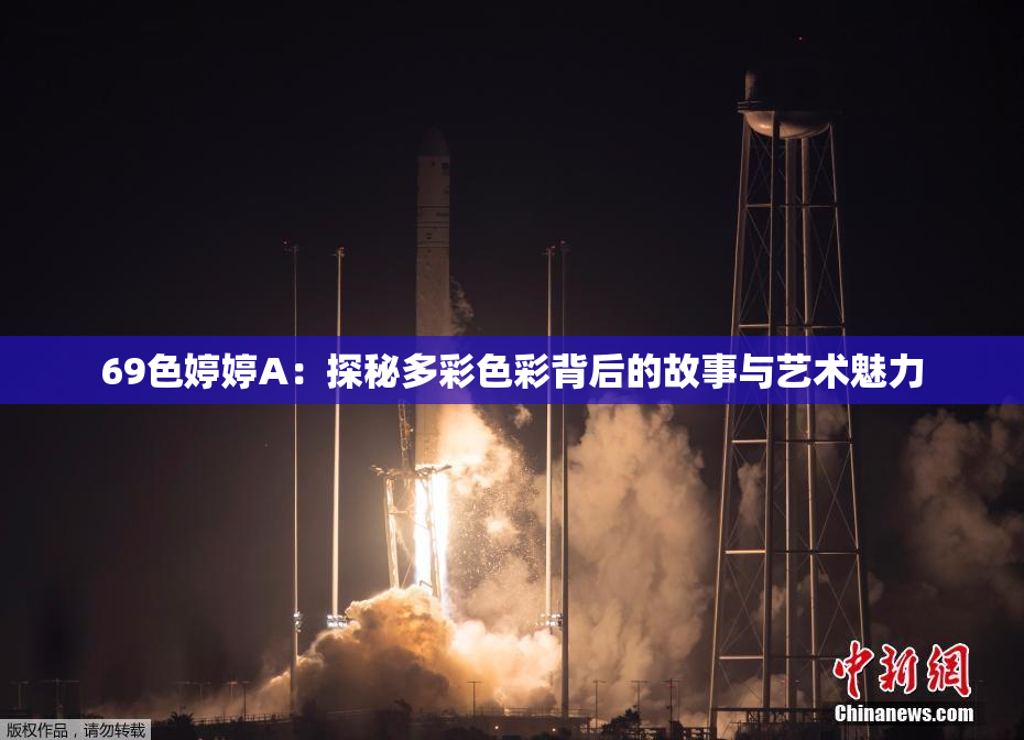 69色婷婷A：探秘多彩色彩背后的故事与艺术魅力