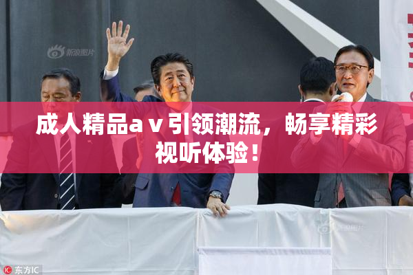 成人精品aⅴ引领潮流，畅享精彩视听体验！