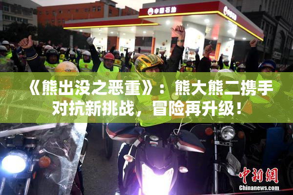 《熊出没之恶重》：熊大熊二携手对抗新挑战，冒险再升级！
