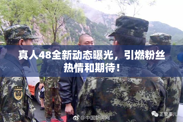 真人48全新动态曝光，引燃粉丝热情和期待！