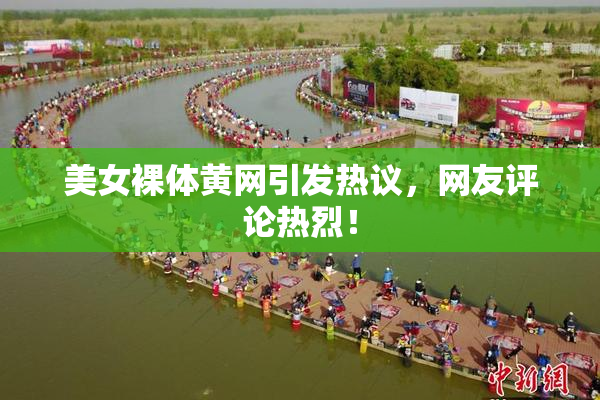 美女裸体黄网引发热议，网友评论热烈！