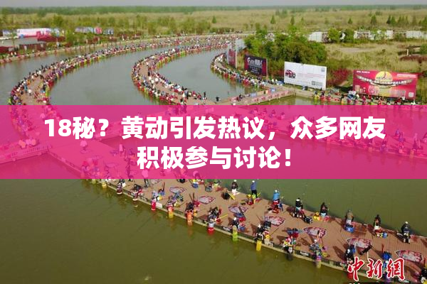 18秘？黄动引发热议，众多网友积极参与讨论！