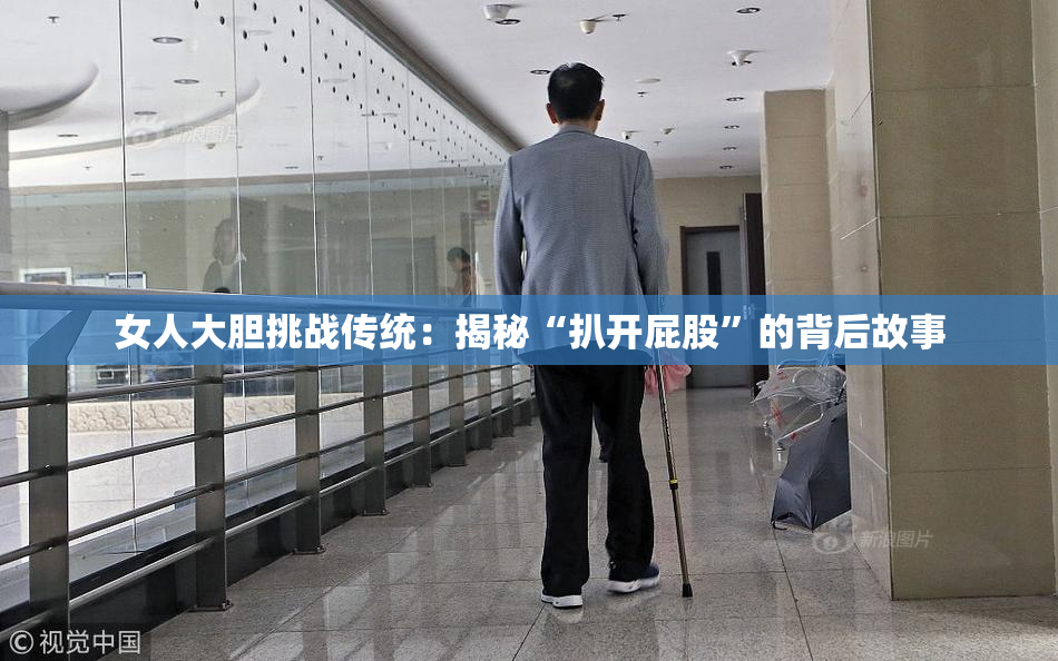 女人大胆挑战传统：揭秘“扒开屁股”的背后故事