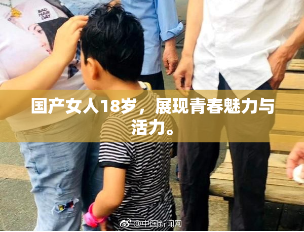 国产女人18岁，展现青春魅力与活力。