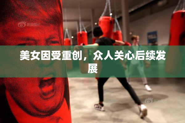 美女因受重创，众人关心后续发展
